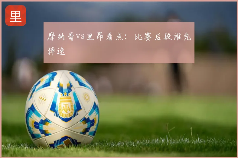 摩纳哥vs里昂看点：比赛后段谁先掉速