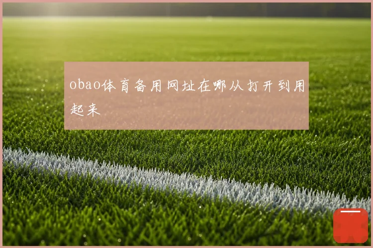 obao体育备用网址在哪从打开到用起来