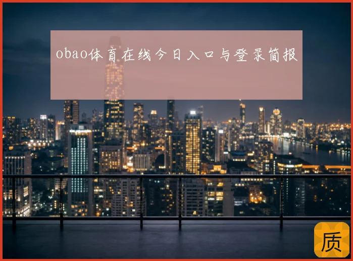obao体育在线今日入口与登录简报