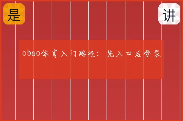 obao体育入门路径：先入口后登录